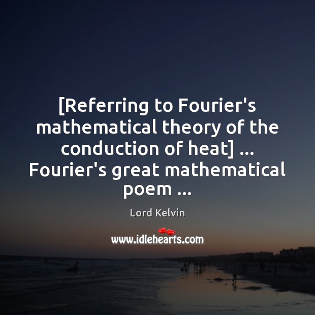 [Referring to Fourier’s mathematical theory of the conduction of heat] … Fourier’s great Image