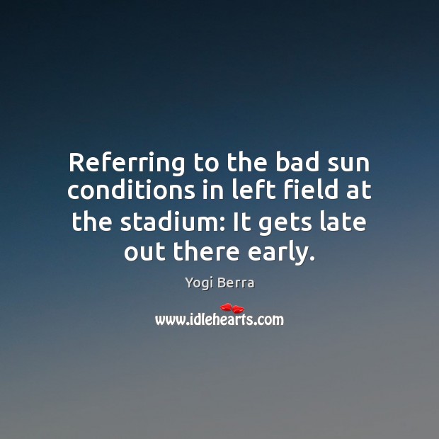 Referring to the bad sun conditions in left field at the stadium: Yogi Berra Picture Quote