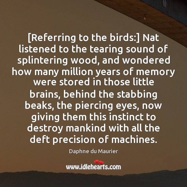 [Referring to the birds:] Nat listened to the tearing sound of splintering Daphne du Maurier Picture Quote