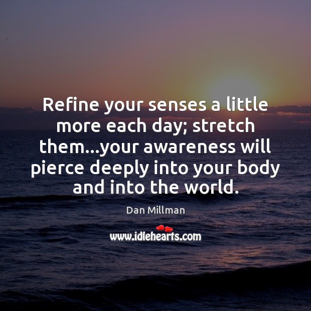 Refine your senses a little more each day; stretch them…your awareness Image