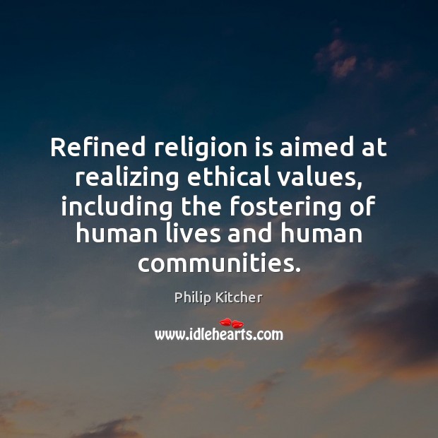 Refined religion is aimed at realizing ethical values, including the fostering of Philip Kitcher Picture Quote