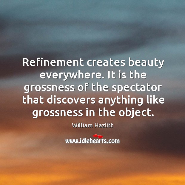 Refinement creates beauty everywhere. It is the grossness of the spectator that Image