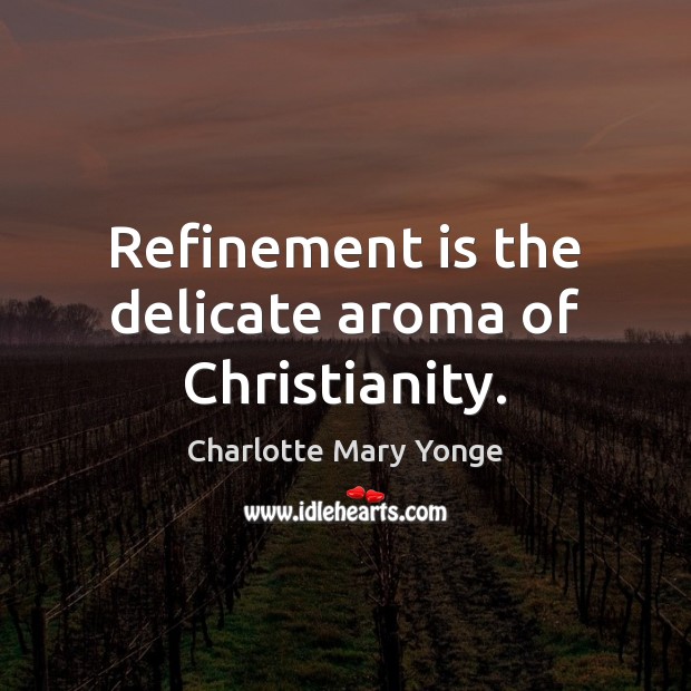 Refinement is the delicate aroma of Christianity. Charlotte Mary Yonge Picture Quote