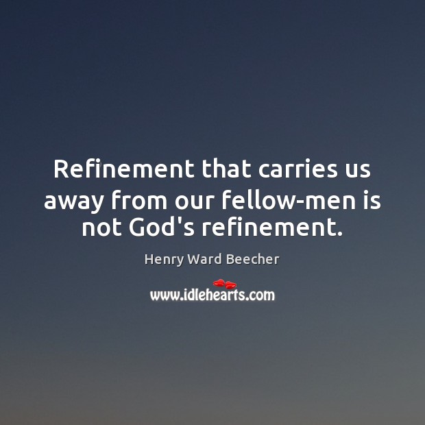 Refinement that carries us away from our fellow-men is not God’s refinement. Image
