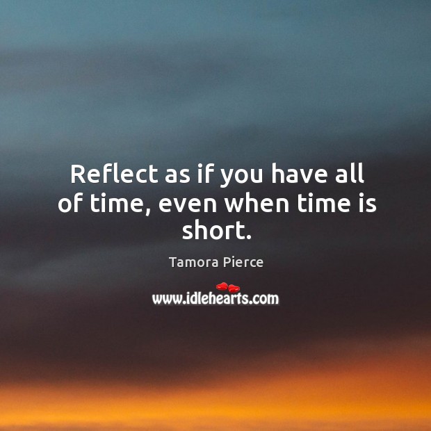 Reflect as if you have all of time, even when time is short. Image