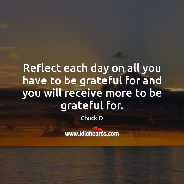Reflect each day on all you have to be grateful for and Chuck D Picture Quote