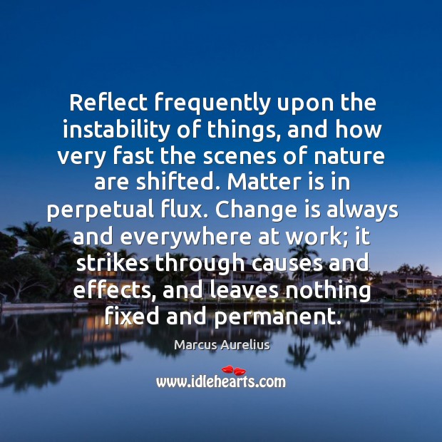 Reflect frequently upon the instability of things, and how very fast the Change Quotes Image