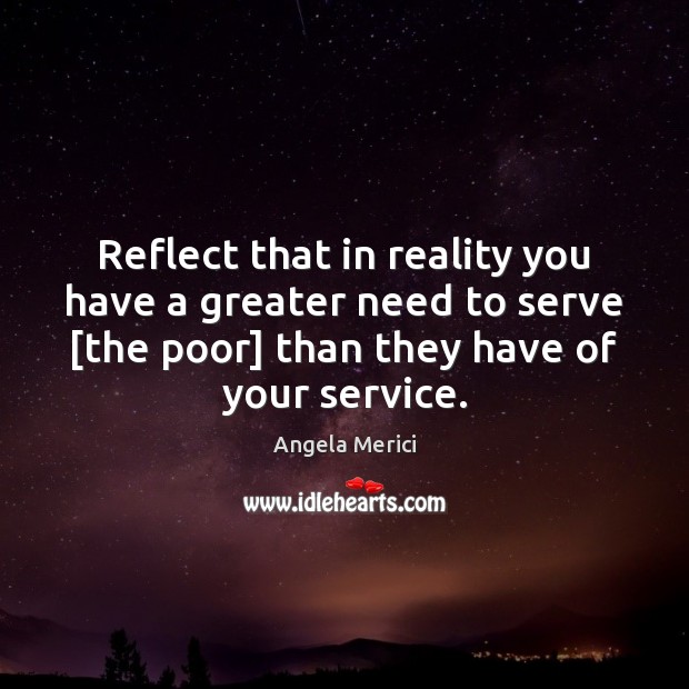 Reflect that in reality you have a greater need to serve [the Image