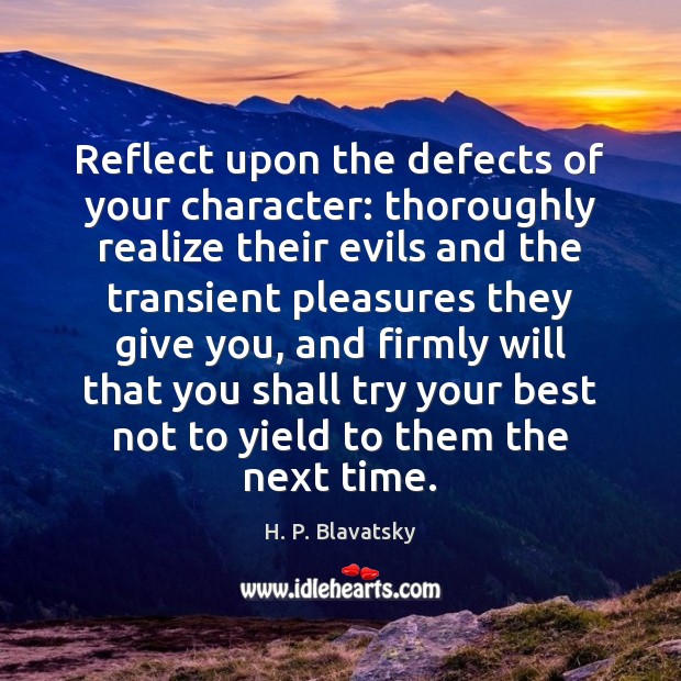 Reflect upon the defects of your character: thoroughly realize their evils and H. P. Blavatsky Picture Quote