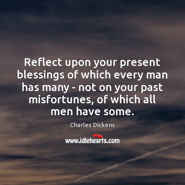 Reflect upon your present blessings of which every man has many – Blessings Quotes Image