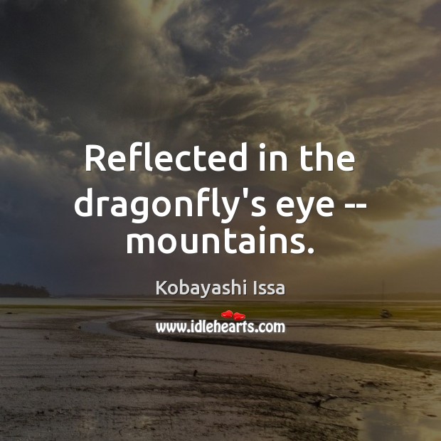 Reflected in the dragonfly’s eye — mountains. Kobayashi Issa Picture Quote