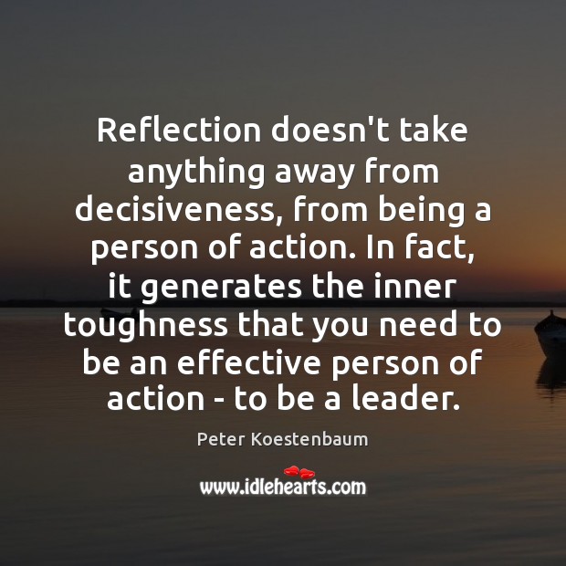 Reflection doesn’t take anything away from decisiveness, from being a person of Peter Koestenbaum Picture Quote