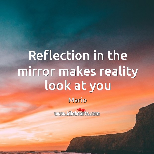 Reflection in the mirror makes reality look at you Mario Picture Quote
