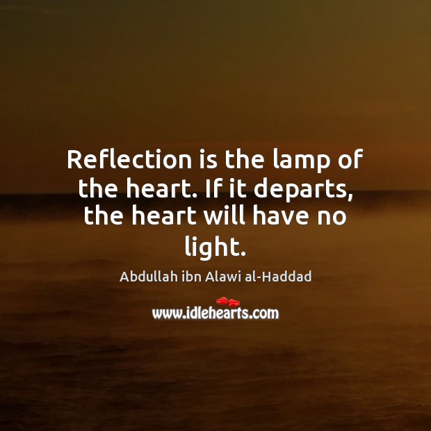Reflection is the lamp of the heart. If it departs, the heart will have no light. Image