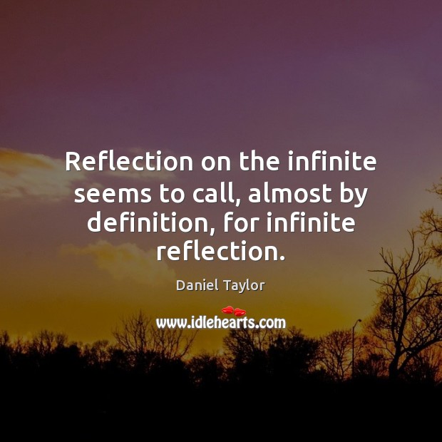 Reflection on the infinite seems to call, almost by definition, for infinite reflection. Daniel Taylor Picture Quote