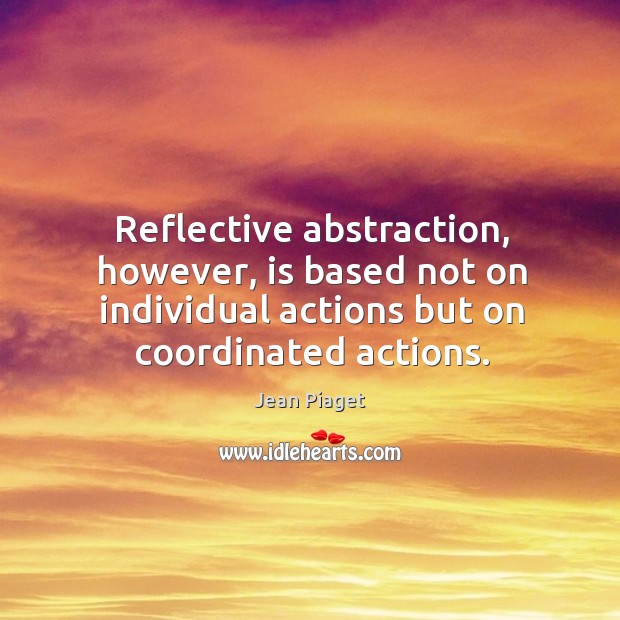 Reflective abstraction, however, is based not on individual actions but on coordinated actions. Image