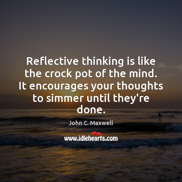 Reflective thinking is like the crock pot of the mind. It encourages John C. Maxwell Picture Quote