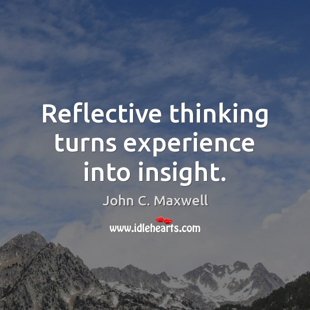 Reflective thinking turns experience into insight. John C. Maxwell Picture Quote