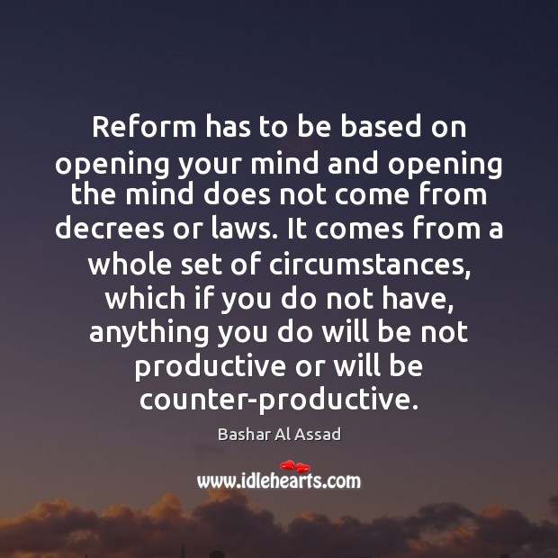 Reform has to be based on opening your mind and opening the Bashar Al Assad Picture Quote