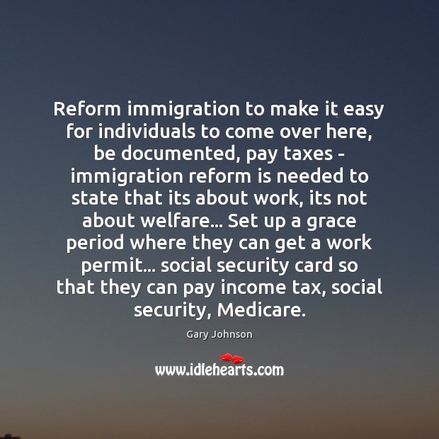 Reform immigration to make it easy for individuals to come over here, Gary Johnson Picture Quote