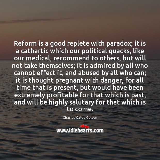 Reform is a good replete with paradox; it is a cathartic which Image