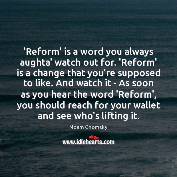 ‘Reform’ is a word you always aughta’ watch out for. ‘Reform’ is Noam Chomsky Picture Quote