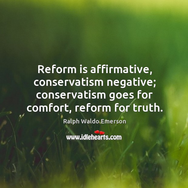 Reform is affirmative, conservatism negative; conservatism goes for comfort, reform for truth. Ralph Waldo Emerson Picture Quote