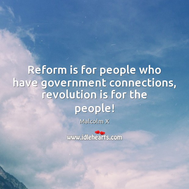 Reform is for people who have government connections, revolution is for the people! Malcolm X Picture Quote