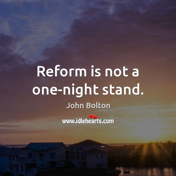 Reform is not a one-night stand. John Bolton Picture Quote