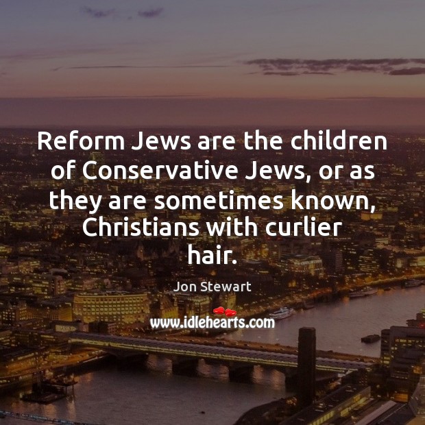 Reform Jews are the children of Conservative Jews, or as they are Jon Stewart Picture Quote