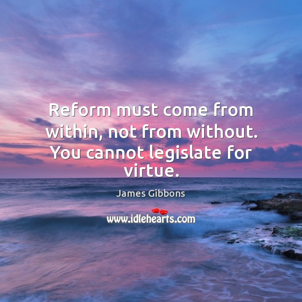 Reform must come from within, not from without. You cannot legislate for virtue. James Gibbons Picture Quote