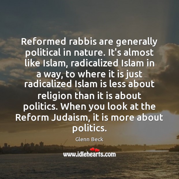 Reformed rabbis are generally political in nature. It’s almost like Islam, radicalized Glenn Beck Picture Quote
