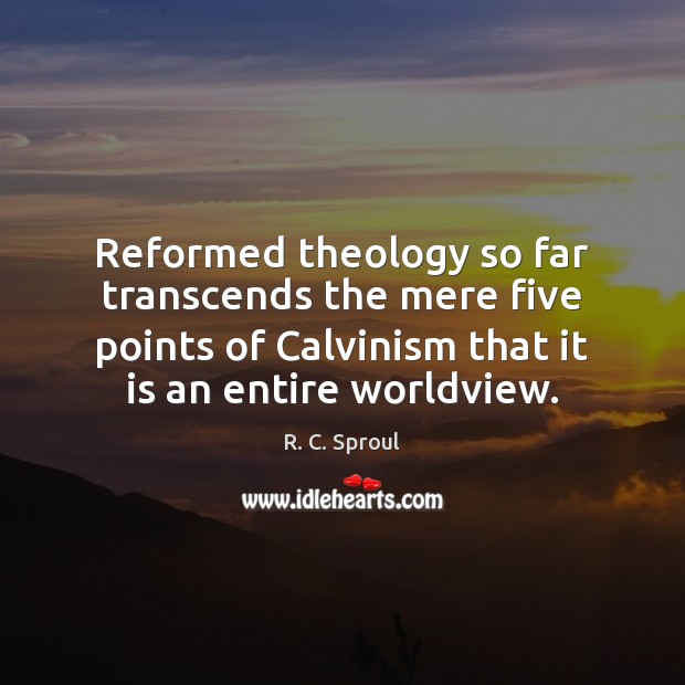 Reformed theology so far transcends the mere five points of Calvinism that R. C. Sproul Picture Quote