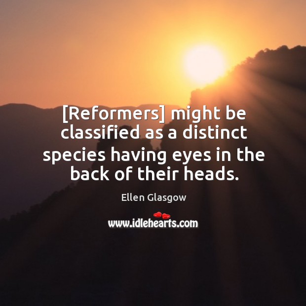 [Reformers] might be classified as a distinct species having eyes in the Ellen Glasgow Picture Quote