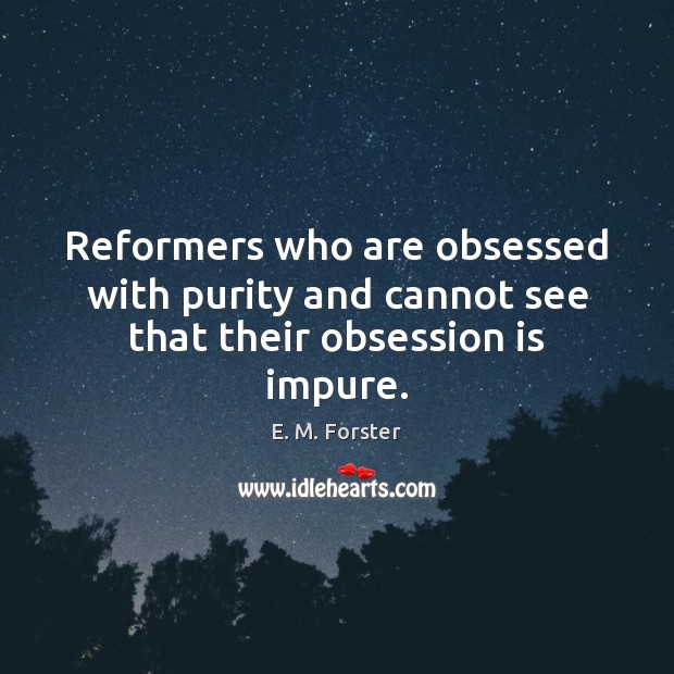 Reformers who are obsessed with purity and cannot see that their obsession is impure. Image