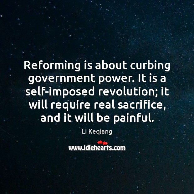 Reforming is about curbing government power. It is a self-imposed revolution; it 