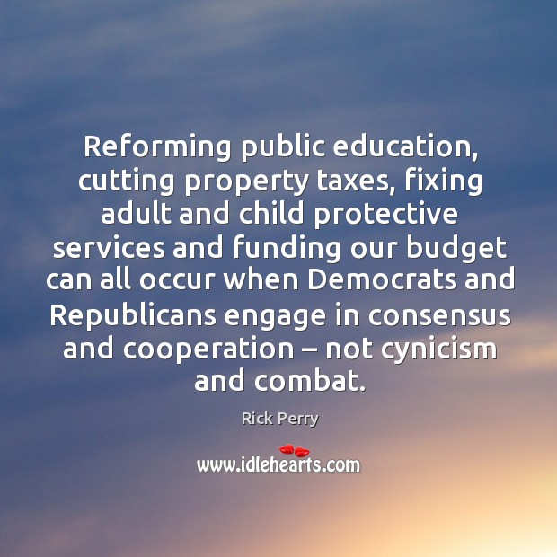 Reforming public education, cutting property taxes, fixing adult and child protective services Rick Perry Picture Quote