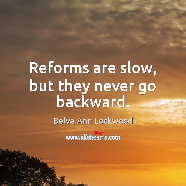 Reforms are slow, but they never go backward. Belva Ann Lockwood Picture Quote