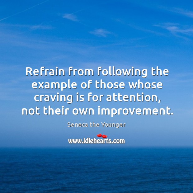 Refrain from following the example of those whose craving is for attention, Seneca the Younger Picture Quote