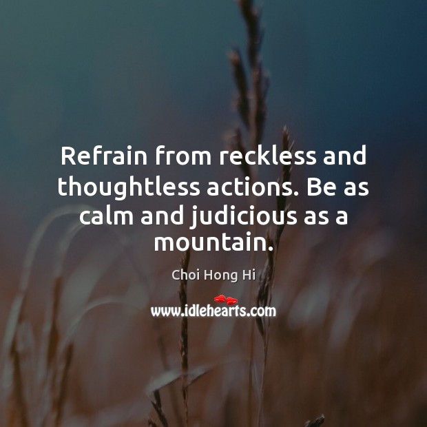 Refrain from reckless and thoughtless actions. Be as calm and judicious as a mountain. Choi Hong Hi Picture Quote