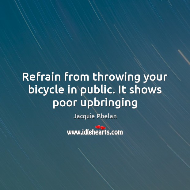 Refrain from throwing your bicycle in public. It shows poor upbringing Jacquie Phelan Picture Quote