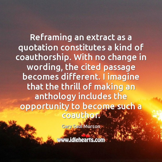 Reframing an extract as a quotation constitutes a kind of coauthorship. With Gary Saul Morson Picture Quote