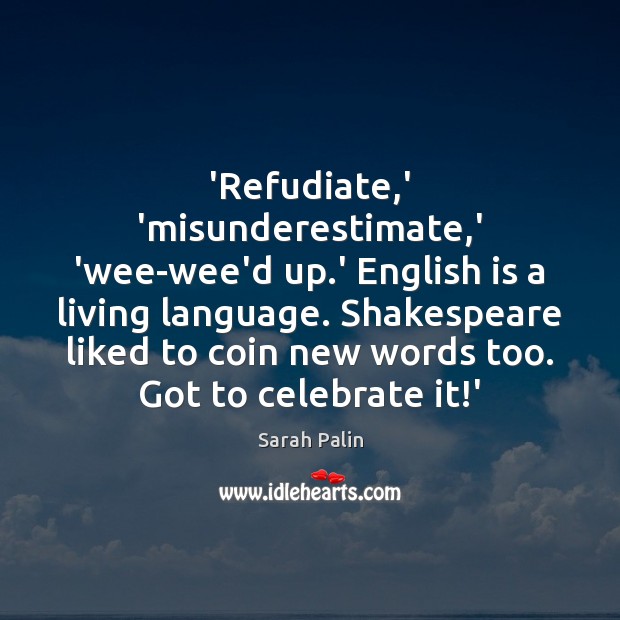 ‘Refudiate,’ ‘misunderestimate,’ ‘wee-wee’d up.’ English is a living language. Sarah Palin Picture Quote