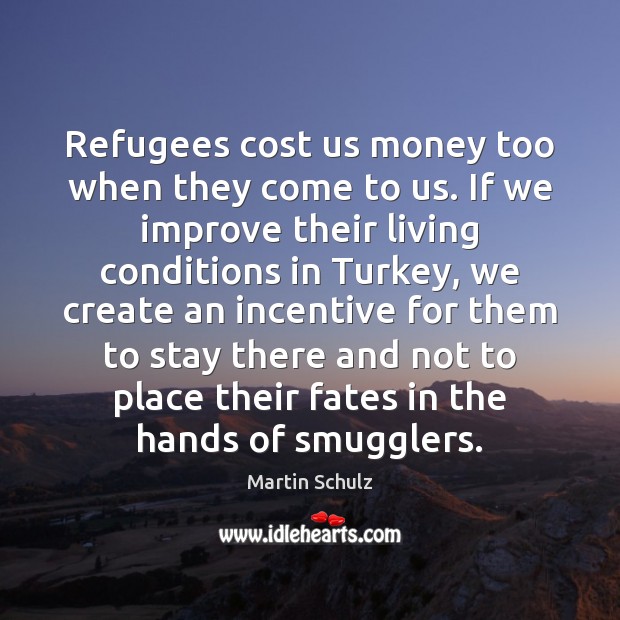Refugees cost us money too when they come to us. If we 