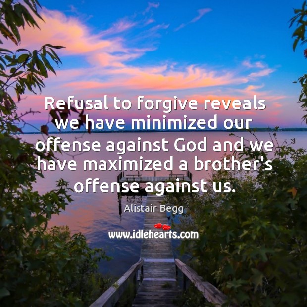 Refusal to forgive reveals we have minimized our offense against God and Alistair Begg Picture Quote