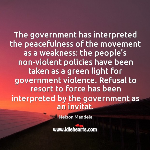 Refusal to resort to force has been interpreted by the government as an invitat. Nelson Mandela Picture Quote