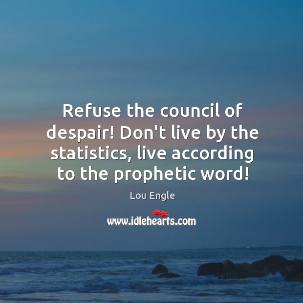 Refuse the council of despair! Don’t live by the statistics, live according Lou Engle Picture Quote