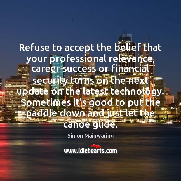 Refuse to accept the belief that your professional relevance, career success or Simon Mainwaring Picture Quote