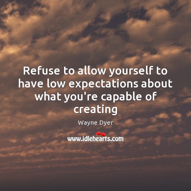 Refuse to allow yourself to have low expectations about what you’re capable of creating Image