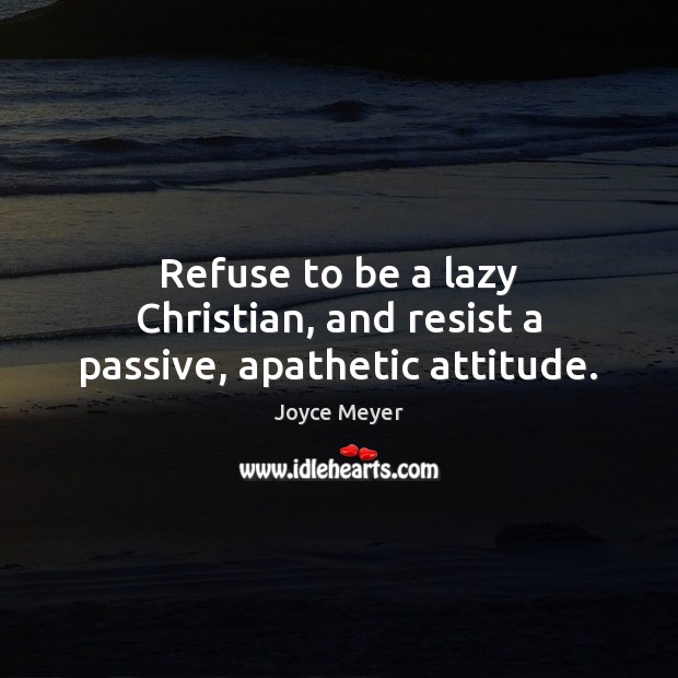 Refuse to be a lazy Christian, and resist a passive, apathetic attitude. Joyce Meyer Picture Quote